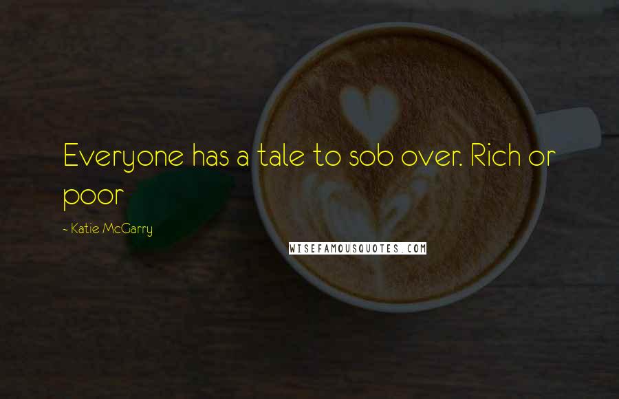 Katie McGarry Quotes: Everyone has a tale to sob over. Rich or poor