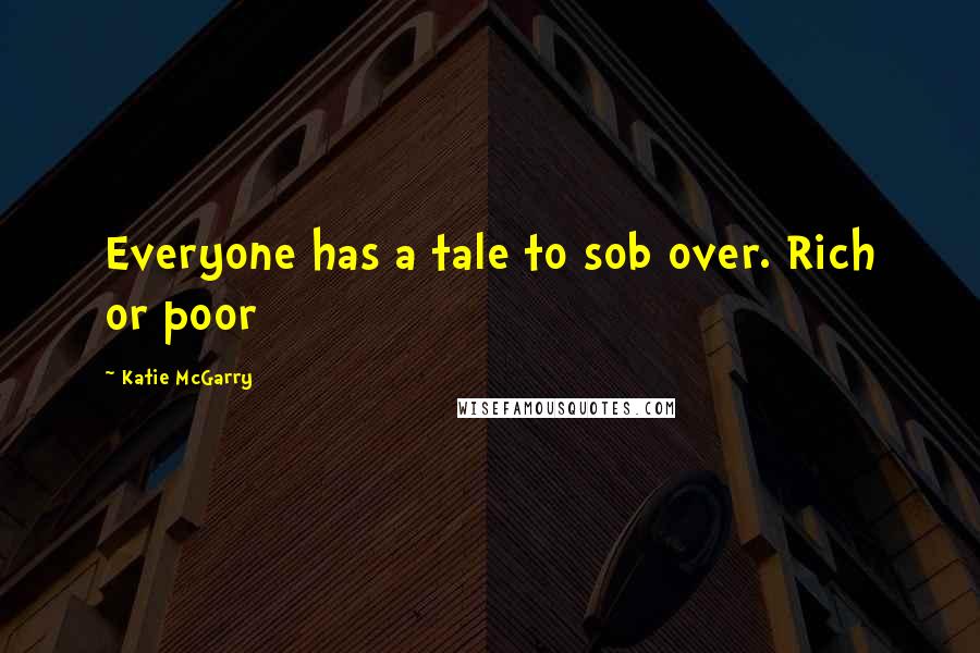 Katie McGarry Quotes: Everyone has a tale to sob over. Rich or poor