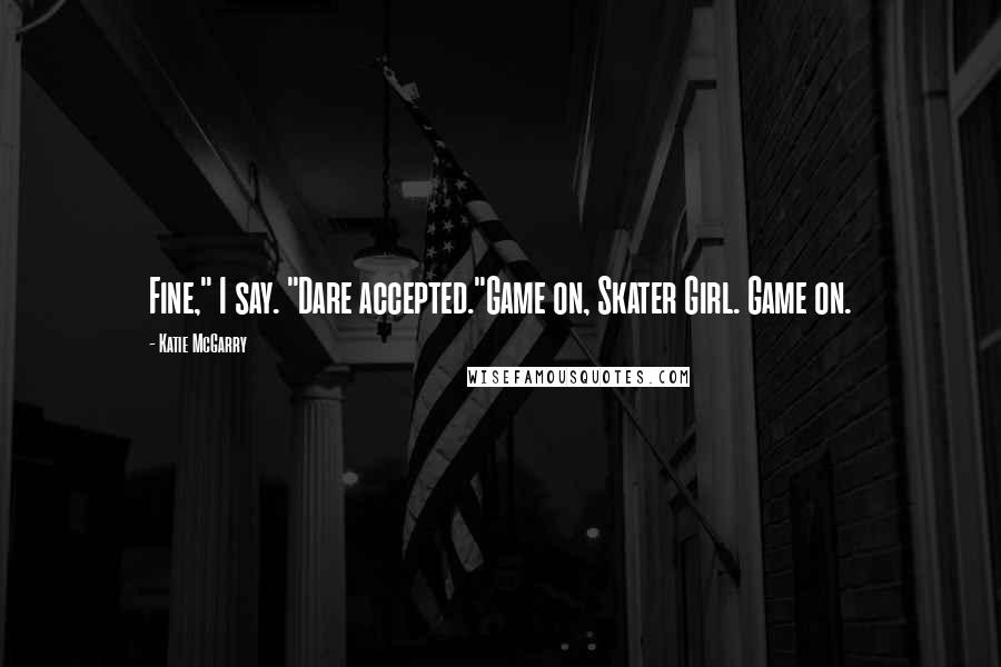 Katie McGarry Quotes: Fine," I say. "Dare accepted."Game on, Skater Girl. Game on.