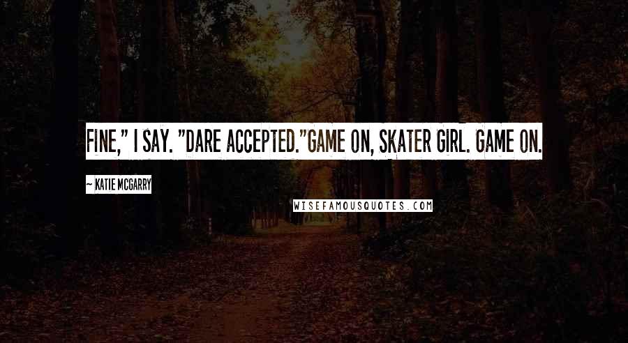 Katie McGarry Quotes: Fine," I say. "Dare accepted."Game on, Skater Girl. Game on.