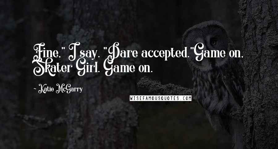 Katie McGarry Quotes: Fine," I say. "Dare accepted."Game on, Skater Girl. Game on.