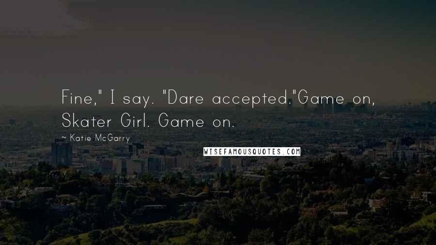 Katie McGarry Quotes: Fine," I say. "Dare accepted."Game on, Skater Girl. Game on.