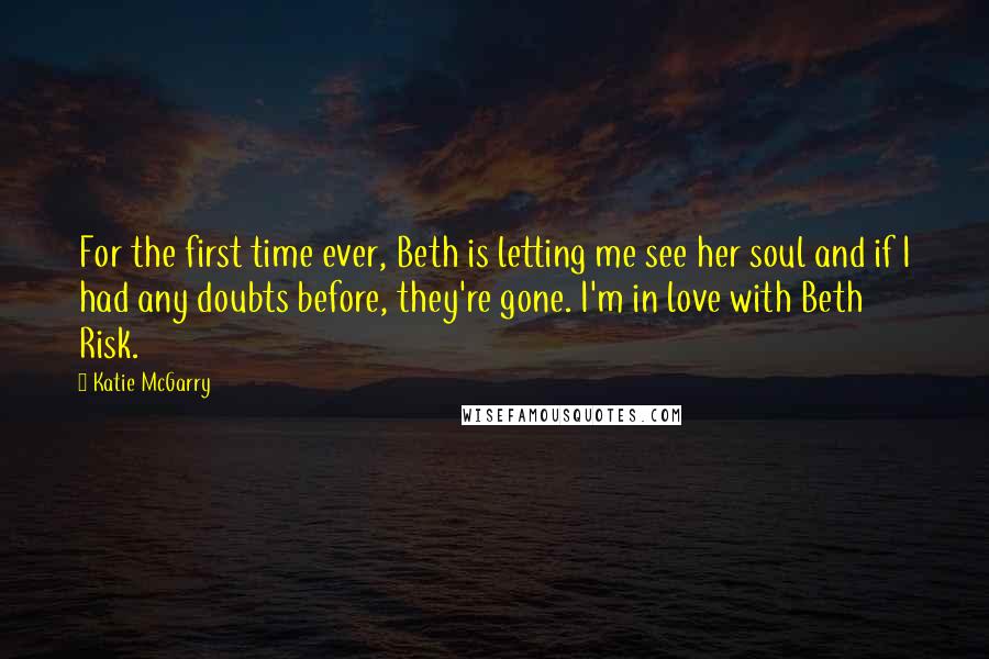 Katie McGarry Quotes: For the first time ever, Beth is letting me see her soul and if I had any doubts before, they're gone. I'm in love with Beth Risk.