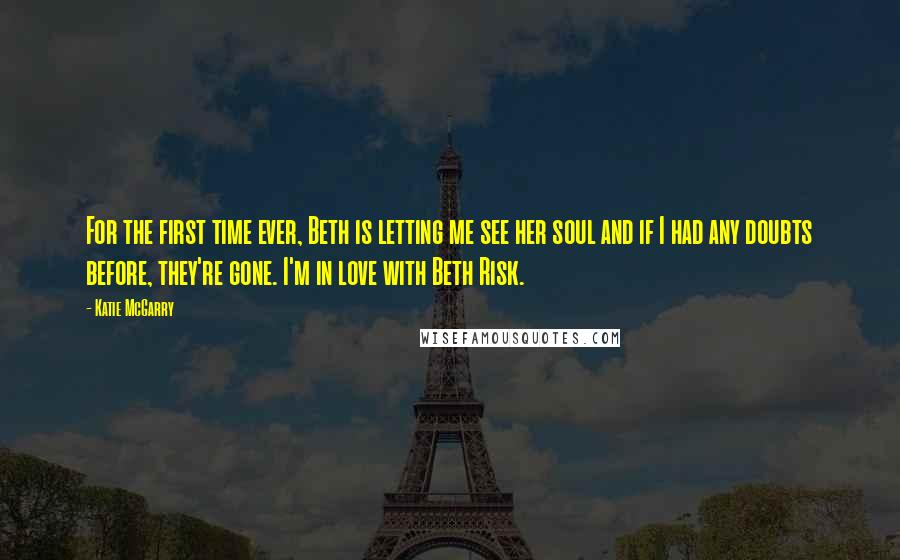 Katie McGarry Quotes: For the first time ever, Beth is letting me see her soul and if I had any doubts before, they're gone. I'm in love with Beth Risk.