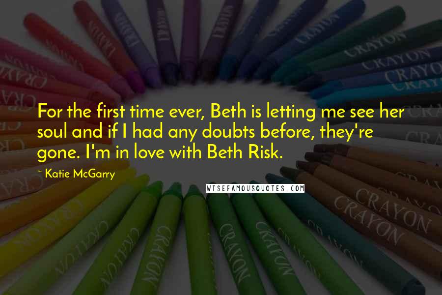 Katie McGarry Quotes: For the first time ever, Beth is letting me see her soul and if I had any doubts before, they're gone. I'm in love with Beth Risk.