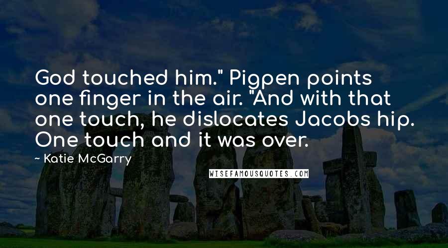 Katie McGarry Quotes: God touched him." Pigpen points one finger in the air. "And with that one touch, he dislocates Jacobs hip. One touch and it was over.