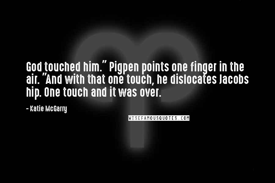 Katie McGarry Quotes: God touched him." Pigpen points one finger in the air. "And with that one touch, he dislocates Jacobs hip. One touch and it was over.