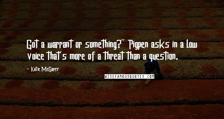 Katie McGarry Quotes: Got a warrant or something?" Pigpen asks in a low voice that's more of a threat than a question.