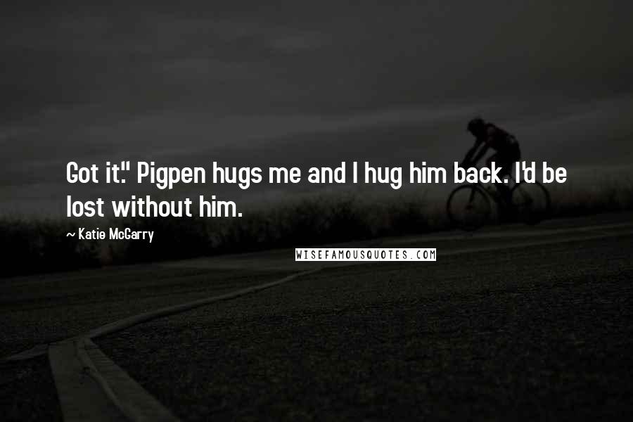Katie McGarry Quotes: Got it." Pigpen hugs me and I hug him back. I'd be lost without him.
