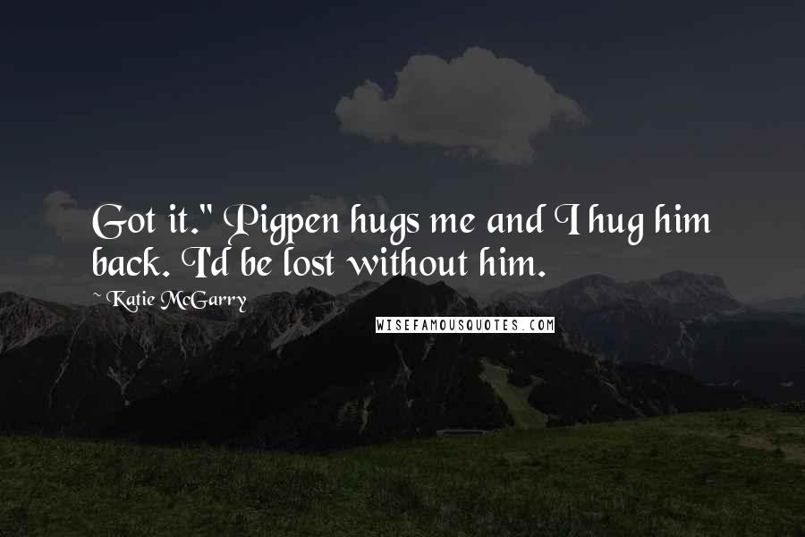 Katie McGarry Quotes: Got it." Pigpen hugs me and I hug him back. I'd be lost without him.