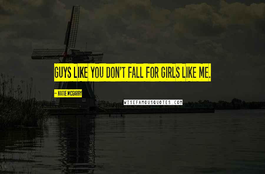 Katie McGarry Quotes: Guys like you don't fall for girls like me.