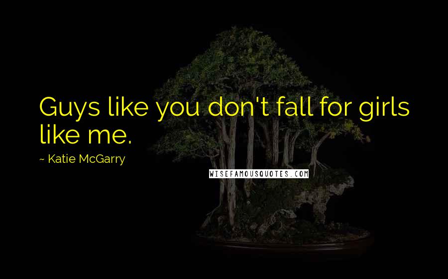 Katie McGarry Quotes: Guys like you don't fall for girls like me.