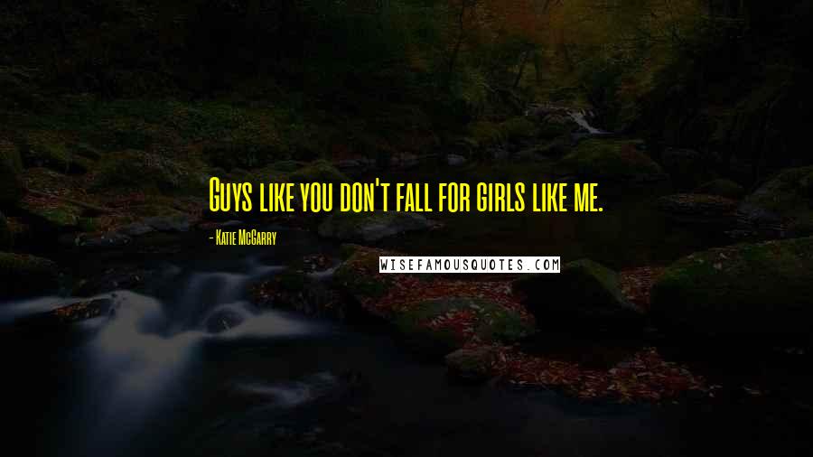 Katie McGarry Quotes: Guys like you don't fall for girls like me.