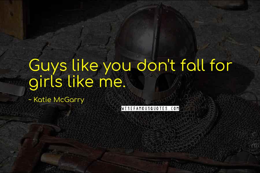 Katie McGarry Quotes: Guys like you don't fall for girls like me.