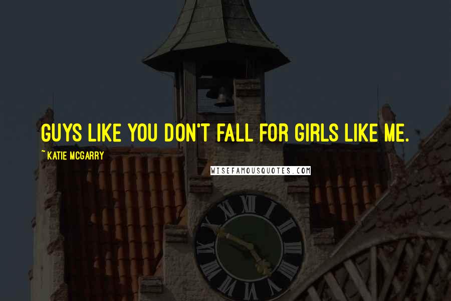 Katie McGarry Quotes: Guys like you don't fall for girls like me.