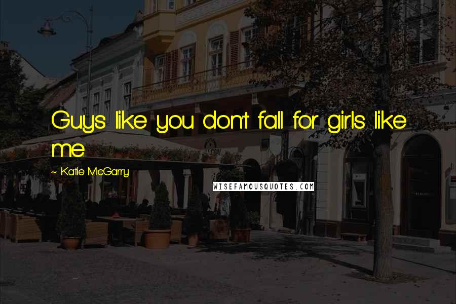 Katie McGarry Quotes: Guys like you don't fall for girls like me.