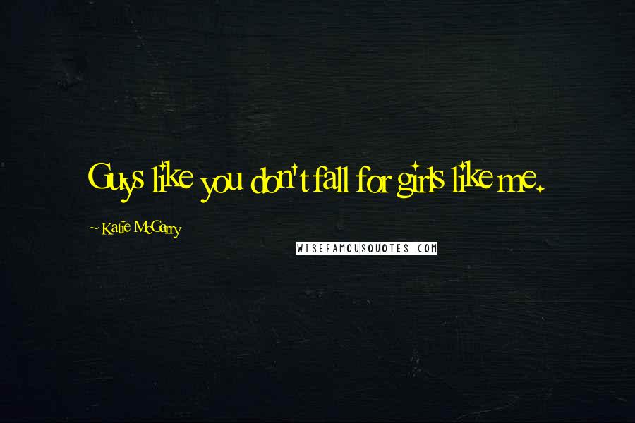 Katie McGarry Quotes: Guys like you don't fall for girls like me.