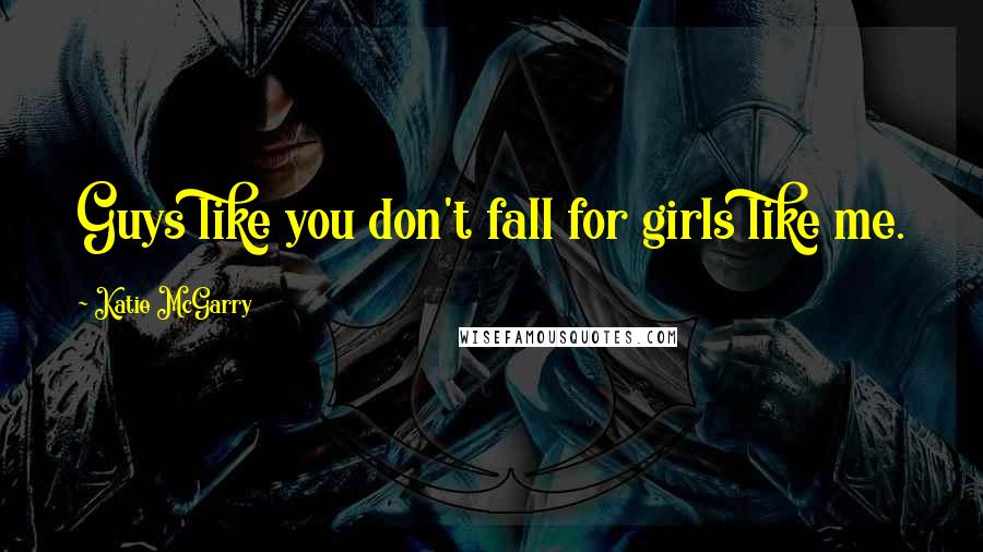 Katie McGarry Quotes: Guys like you don't fall for girls like me.