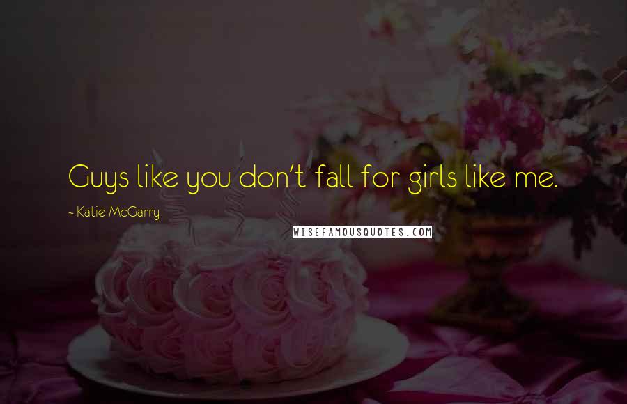 Katie McGarry Quotes: Guys like you don't fall for girls like me.