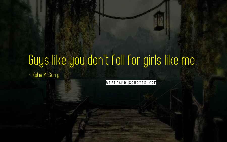 Katie McGarry Quotes: Guys like you don't fall for girls like me.