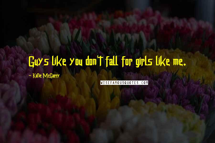 Katie McGarry Quotes: Guys like you don't fall for girls like me.