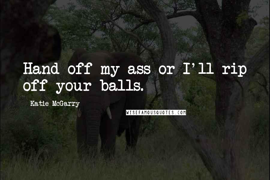 Katie McGarry Quotes: Hand off my ass or I'll rip off your balls.
