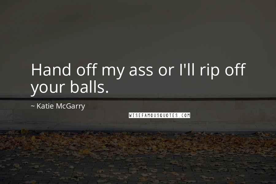 Katie McGarry Quotes: Hand off my ass or I'll rip off your balls.