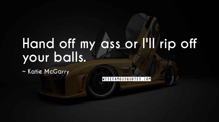 Katie McGarry Quotes: Hand off my ass or I'll rip off your balls.