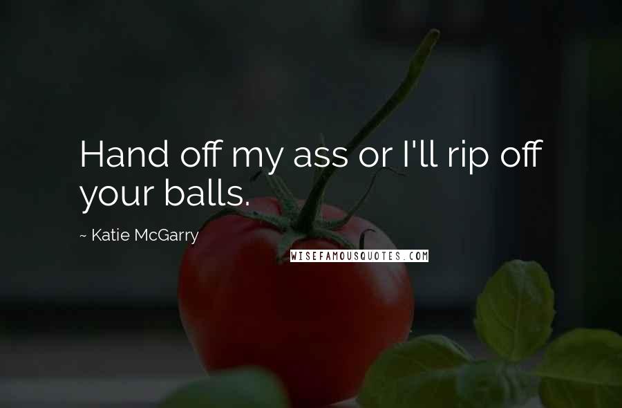 Katie McGarry Quotes: Hand off my ass or I'll rip off your balls.