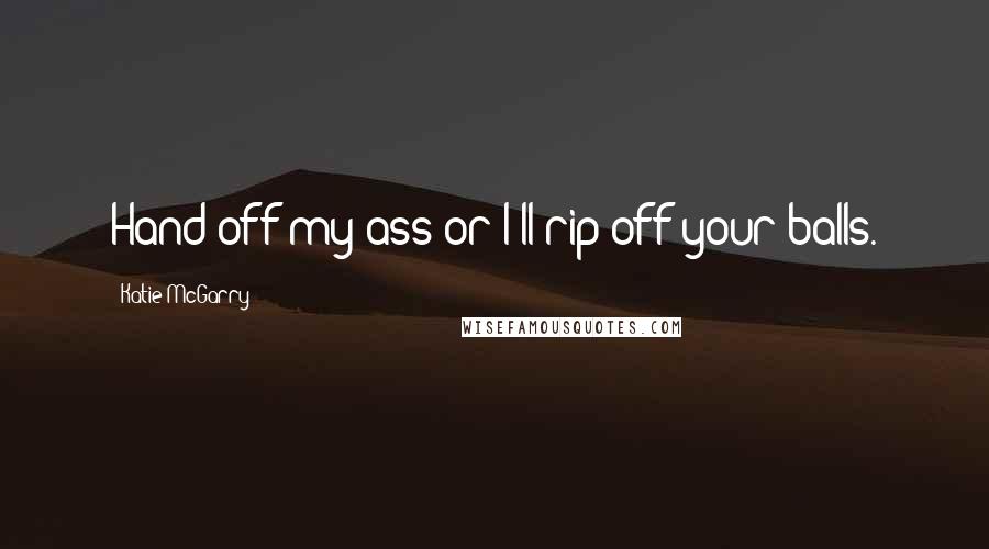 Katie McGarry Quotes: Hand off my ass or I'll rip off your balls.