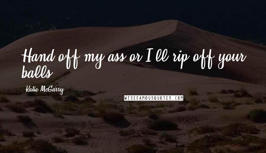 Katie McGarry Quotes: Hand off my ass or I'll rip off your balls.