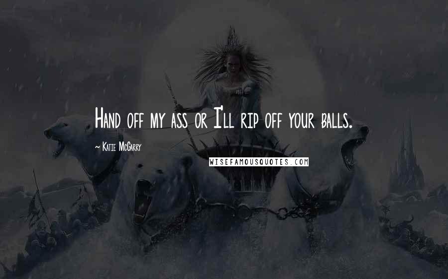 Katie McGarry Quotes: Hand off my ass or I'll rip off your balls.