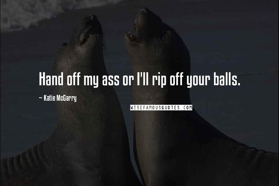 Katie McGarry Quotes: Hand off my ass or I'll rip off your balls.