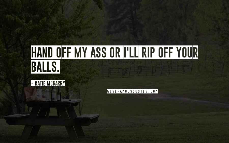 Katie McGarry Quotes: Hand off my ass or I'll rip off your balls.