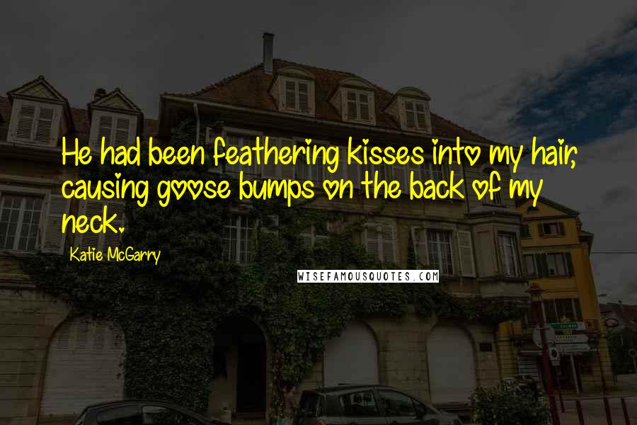 Katie McGarry Quotes: He had been feathering kisses into my hair, causing goose bumps on the back of my neck.