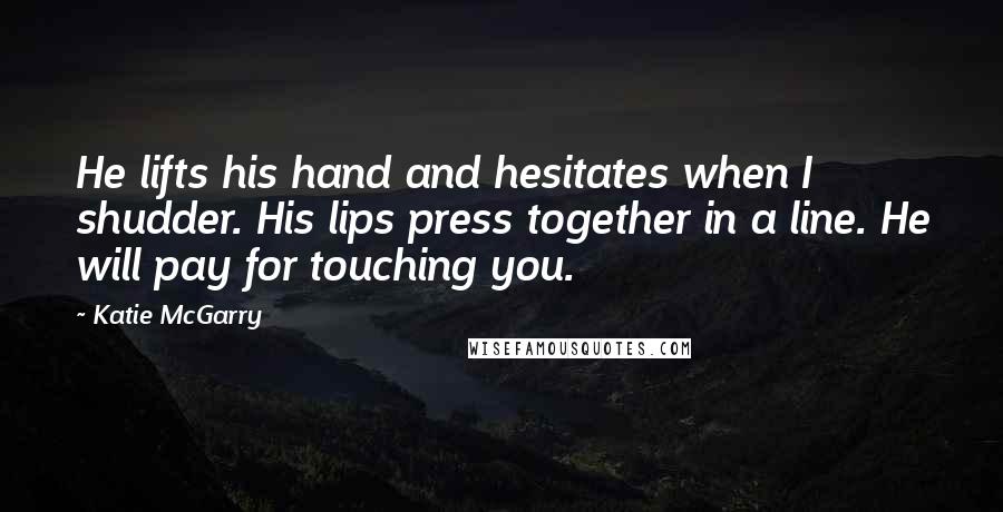 Katie McGarry Quotes: He lifts his hand and hesitates when I shudder. His lips press together in a line. He will pay for touching you.