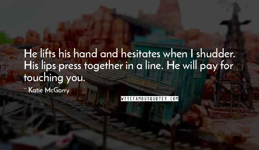 Katie McGarry Quotes: He lifts his hand and hesitates when I shudder. His lips press together in a line. He will pay for touching you.