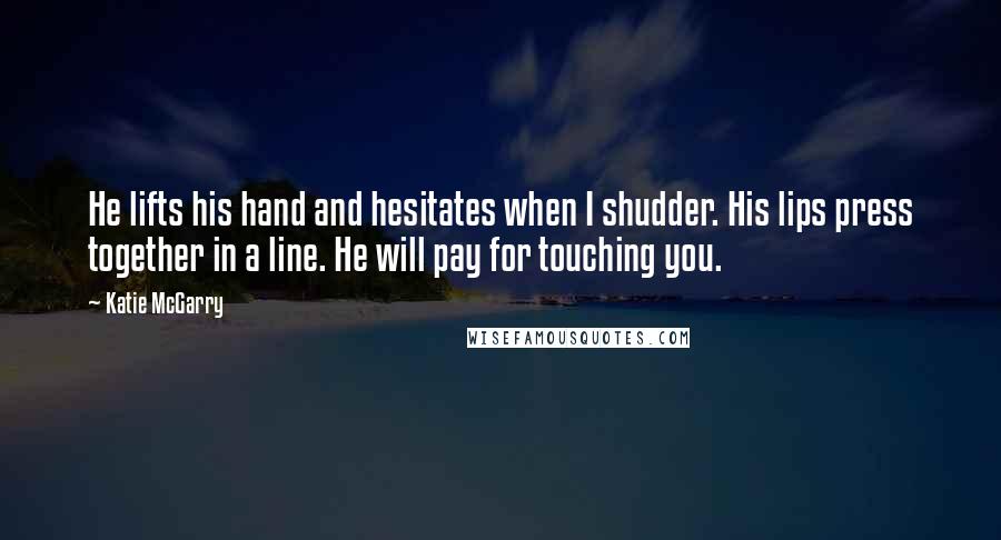 Katie McGarry Quotes: He lifts his hand and hesitates when I shudder. His lips press together in a line. He will pay for touching you.