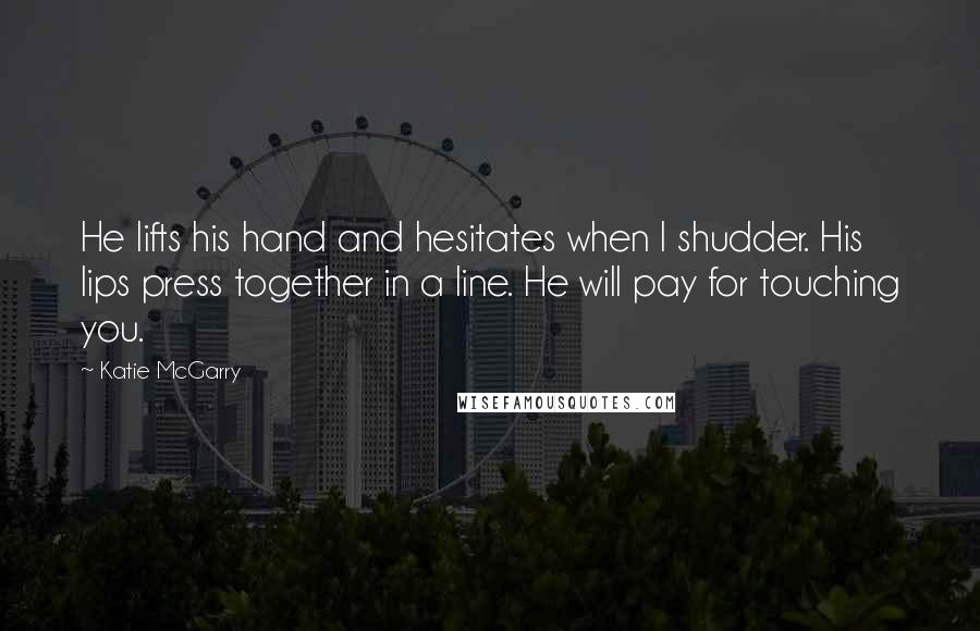 Katie McGarry Quotes: He lifts his hand and hesitates when I shudder. His lips press together in a line. He will pay for touching you.