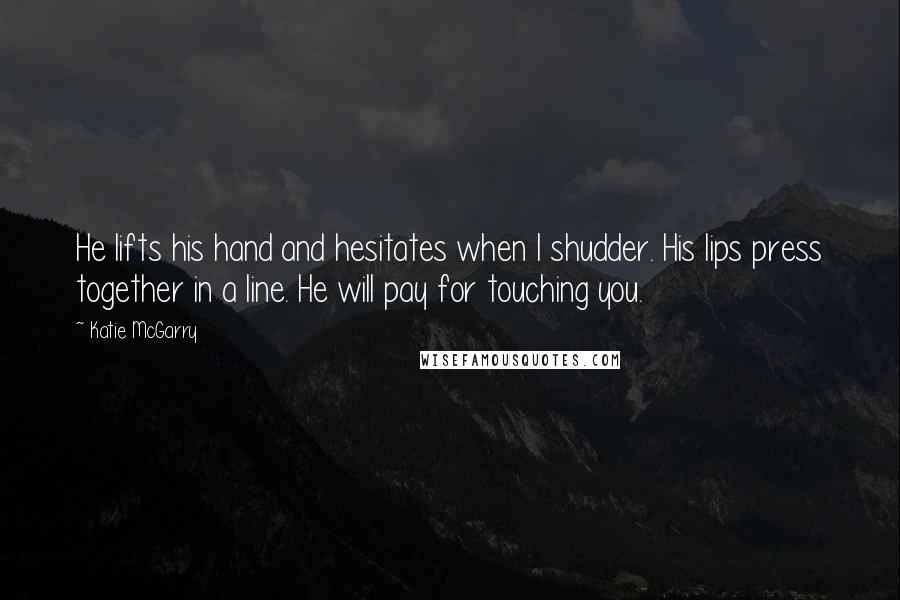 Katie McGarry Quotes: He lifts his hand and hesitates when I shudder. His lips press together in a line. He will pay for touching you.