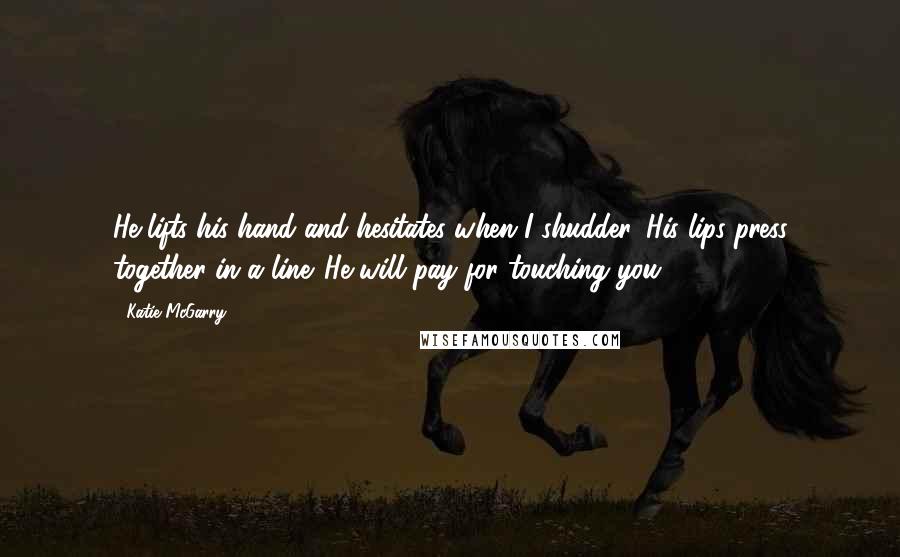 Katie McGarry Quotes: He lifts his hand and hesitates when I shudder. His lips press together in a line. He will pay for touching you.