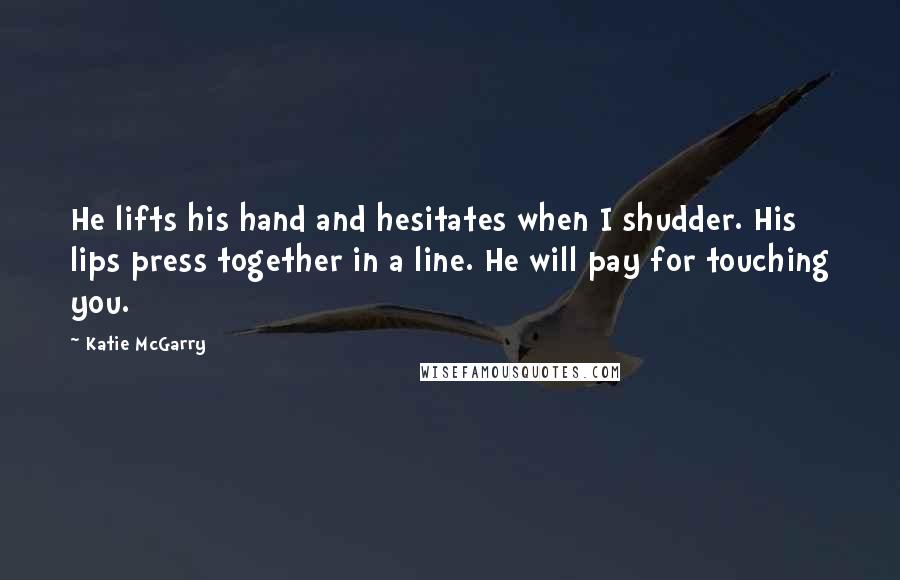 Katie McGarry Quotes: He lifts his hand and hesitates when I shudder. His lips press together in a line. He will pay for touching you.