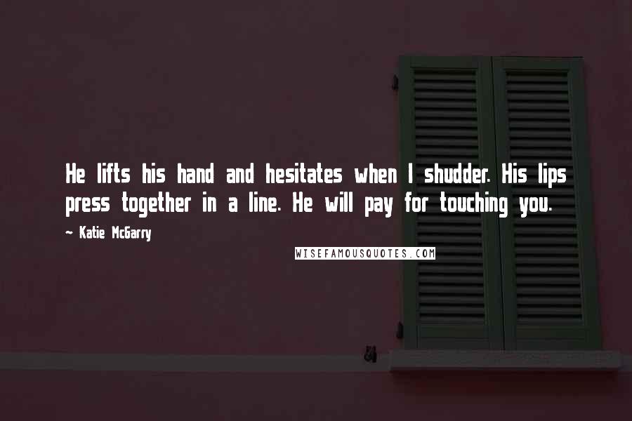 Katie McGarry Quotes: He lifts his hand and hesitates when I shudder. His lips press together in a line. He will pay for touching you.