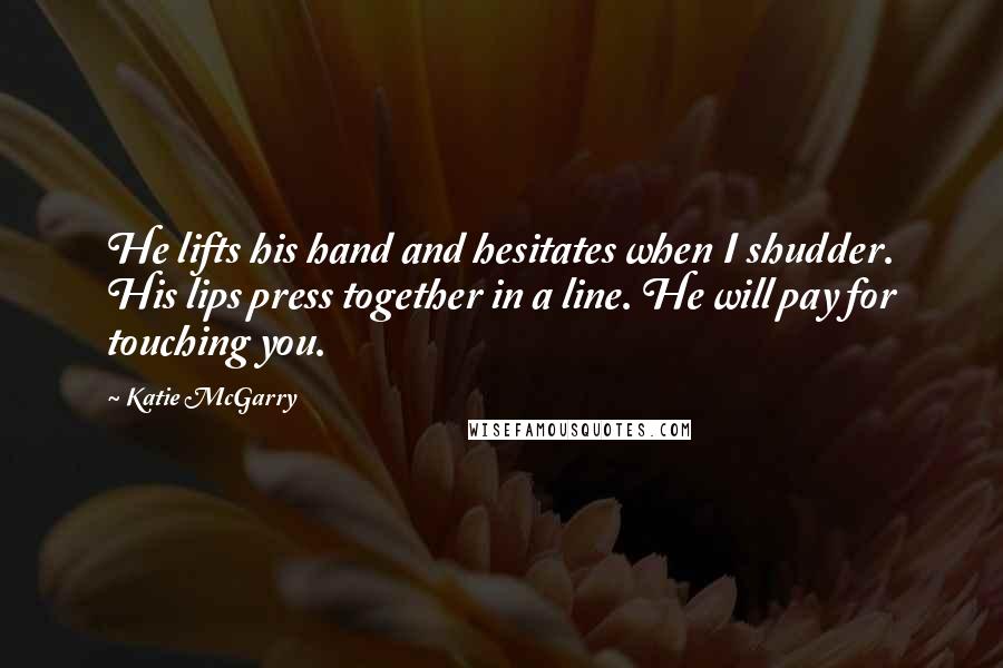 Katie McGarry Quotes: He lifts his hand and hesitates when I shudder. His lips press together in a line. He will pay for touching you.