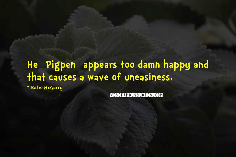 Katie McGarry Quotes: He [Pigpen] appears too damn happy and that causes a wave of uneasiness.