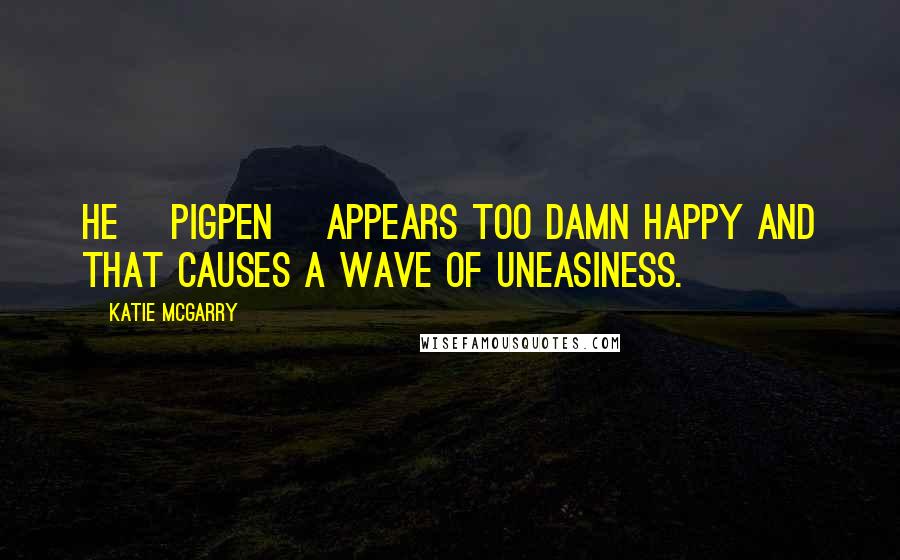 Katie McGarry Quotes: He [Pigpen] appears too damn happy and that causes a wave of uneasiness.