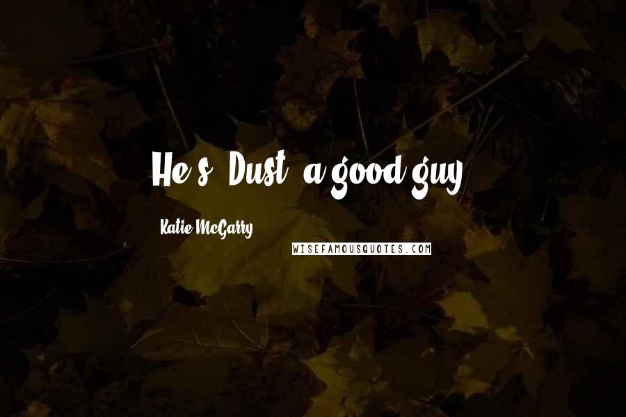 Katie McGarry Quotes: He's [Dust] a good guy.