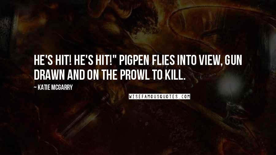 Katie McGarry Quotes: He's hit! He's hit!" Pigpen flies into view, gun drawn and on the prowl to kill.