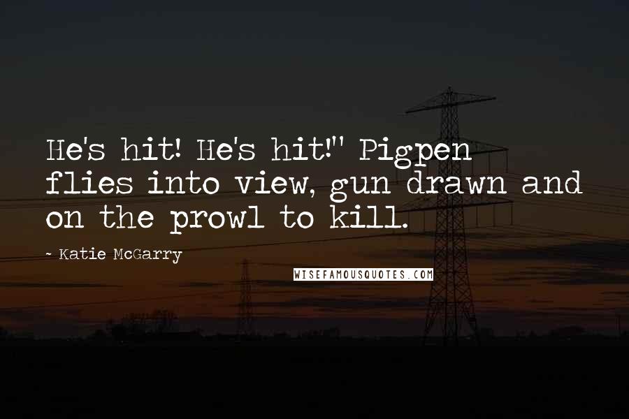 Katie McGarry Quotes: He's hit! He's hit!" Pigpen flies into view, gun drawn and on the prowl to kill.