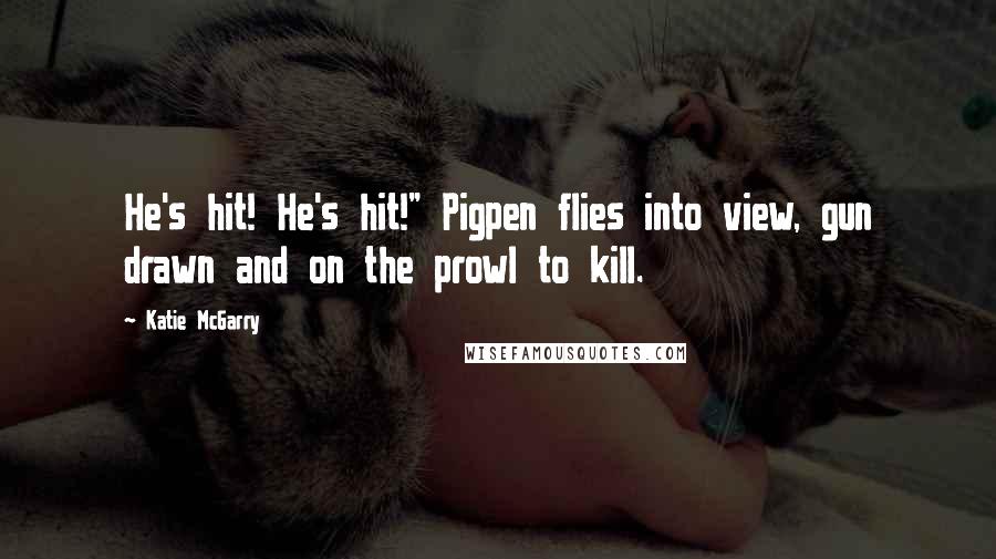 Katie McGarry Quotes: He's hit! He's hit!" Pigpen flies into view, gun drawn and on the prowl to kill.